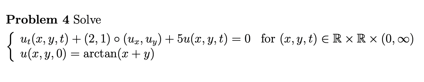 Problem 4 Solve ut(x, y, t) +(2, 1) - (Ux, wy) + 5u(x, y, t) = 0 for (x, y,t) ER * R * (0,00) , | u(x, y,0) = arctan(x + y) =