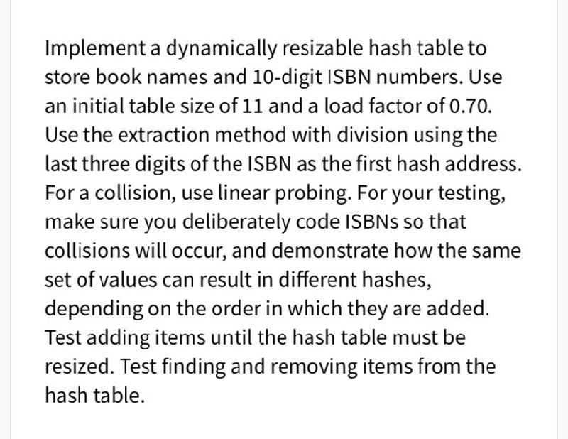 Implement a dynamically resizable hash table to store book names and 10-digit ISBN numbers. Use an initial table size of 11 a