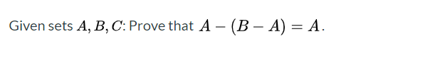 Solved Given Sets A, B, C: Prove That A - (B - A) = A. | Chegg.com