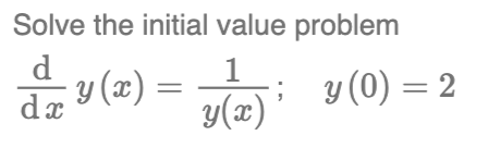 Solve the initial value problem \[ \frac{\mathrm{d}}{\mathrm{d} x} y(x)=\frac{1}{y(x)} ; \quad y(0)=2 \]