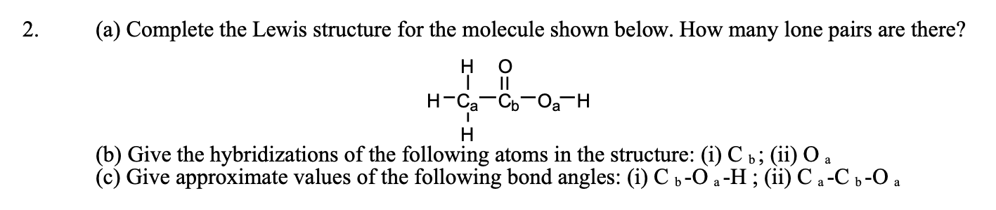 (a) Complete the Lewis structure for the molecule shown below. How many lone pairs are there
(b) Give the hybridizations of t