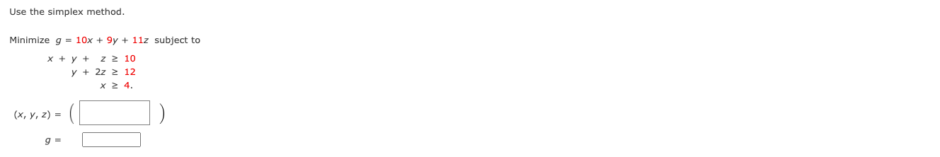 Use the simplex method. Minimize \( g=10 x+9 y+11 z \) subject to \[ \begin{array}{c} x+y+z \geq 10 \\ y+2 z \geq 12 \\ x \ge