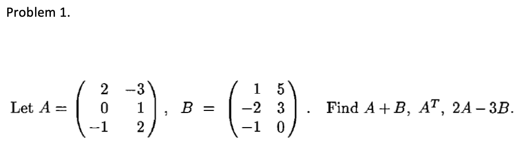Solved Problem 1. Let A 1 5 -2 3 -1 0 Find A+B, AT, 2A - 3B. | Chegg.com