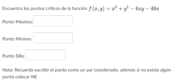 Encuentra los puntos críticos de la función \( f(x, y)=x^{3}+y^{2}-6 x y-48 x \) Punto Máximo: Punto Mínimo: Punto Silla: Not