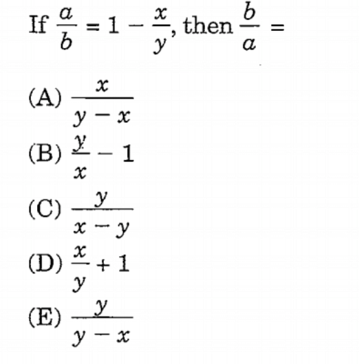 If \( \frac{a}{b}=1-\frac{x}{y} \), then \( \frac{b}{a}= \) (A) \( \frac{x}{y-x} \) (B) \( \frac{y}{x}-1 \) (C) \( \frac{y}{x