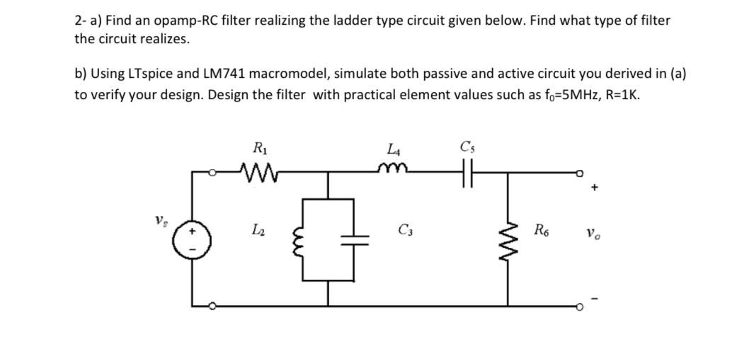 2- a) Find an opamp-RC filter realizing the ladder type circuit given below. Find what type of filter the circuit realizes.
b