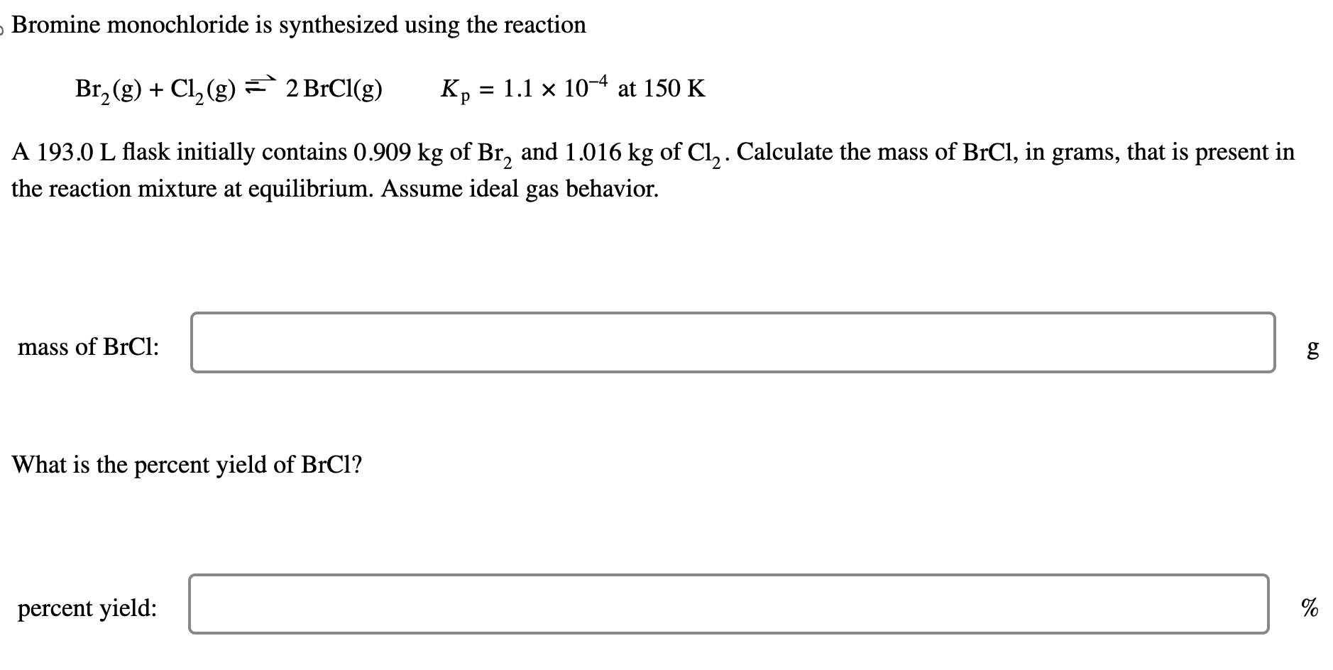 Bromine monochloride is synthesized using the reaction
\[
\mathrm{Br}_{2}(\mathrm{~g})+\mathrm{Cl}_{2}(\mathrm{~g}) \rightlef