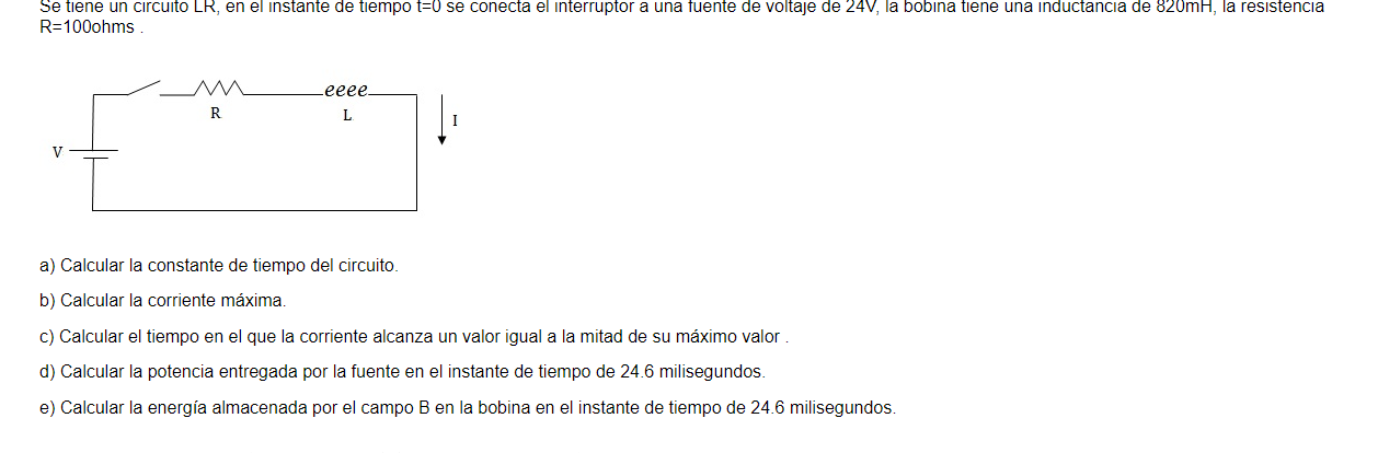 \[ \mathrm{R}=100 \mathrm{ohms} \text {. } \] a) Calcular la constante de tiempo del circuito. b) Calcular la corriente máxim