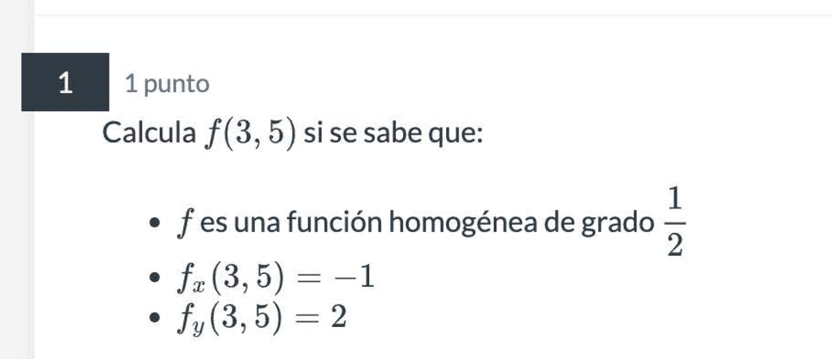 1 punto Calcula \( f(3,5) \) si se sabe que: - \( f \) es una función homogénea de grado \( \frac{1}{2} \) - \( f_{x}(3,5)=-1