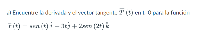 a) Encuentre la derivada y el vector tangente \( \bar{T}(t) \) en \( \mathrm{t}=0 \) para la función \[ \bar{r}(t)=\operatorn