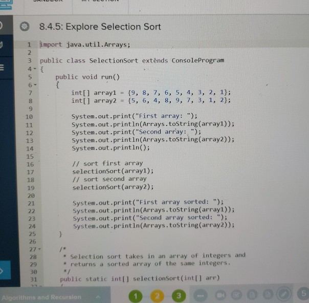 8.4.5: Explore Selection Sort 1 import java.util.Arrays; 3 public class SelectionSort extends Console Program 4-{ public void