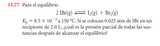 15.77 Para el equilibrio 2 IBr(g) = 12(g) + Br2(g) K= 8.5 X 10 a 150 °C. Si se colocan 0.025 atm de IBr en un recipiente de 2