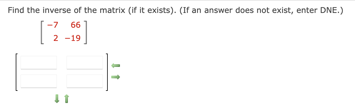 Find the inverse of the matrix (if it exists). (If an answer does not exist, enter DNE.)
\[
\left[\begin{array}{rr}
-7 & 66 \