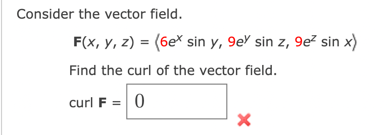 Consider the vector field. \[ \mathbf{F}(x, y, z)=\left\langle 6 e^{x} \sin y, 9 e^{y} \sin z, 9 e^{z} \sin x\right\rangle \]