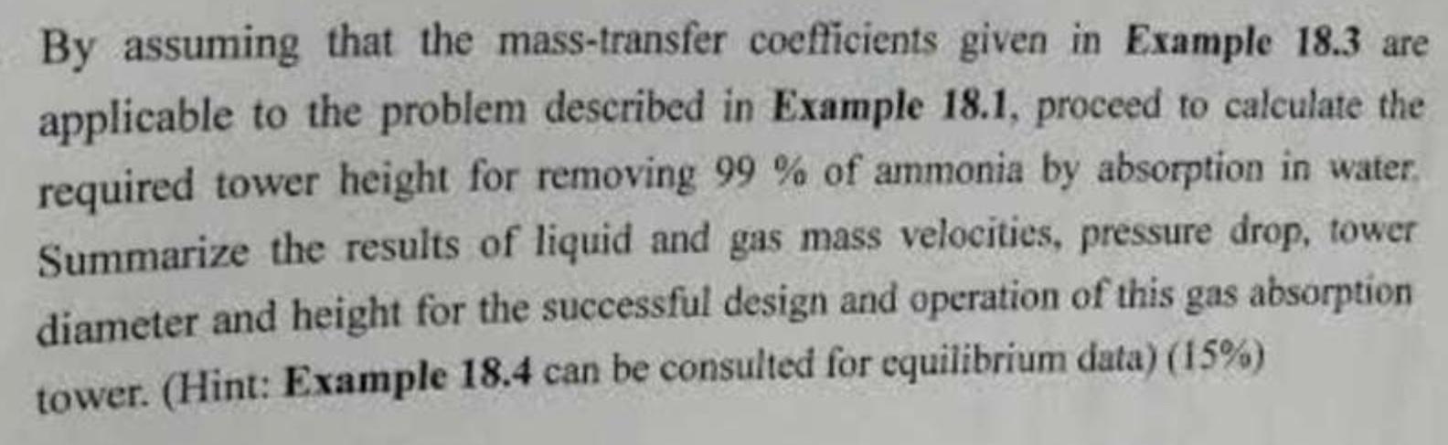 By assuming that the mass-transfer coefficients given in Example 18.3 are
applicable to the problem described in Example 18.1