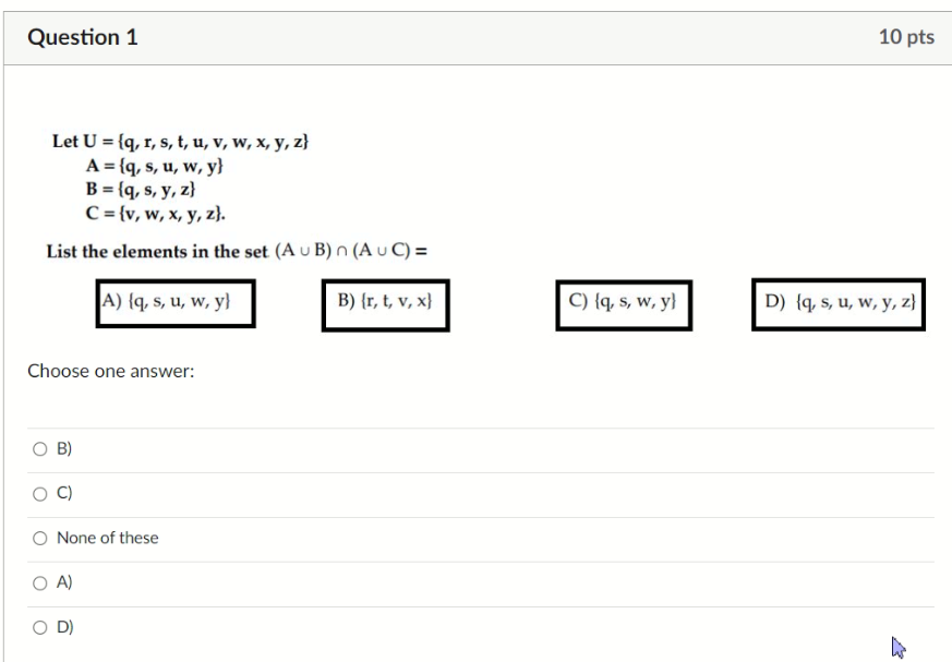 Question 1 10 pts Let U = {q, r, s, t, u, v, w, x, y, z} A = {q, s, u, w, y} B = {q, s, y, z) C = {v, w, x, y, z). List the e