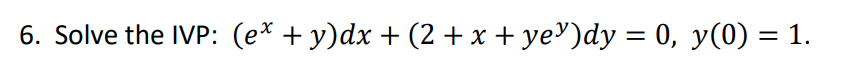 6. Solve the IVP: \( \left(e^{x}+y\right) d x+\left(2+x+y e^{y}\right) d y=0, y(0)=1 \).