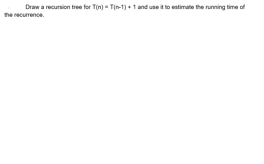 Solved Draw a recursion tree for T(n) = T(n-1) + 1 and use | Chegg.com