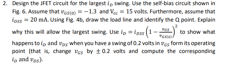 Design the JFET circuit for the largest \( i_{D} \) swing. Use the self-bias circuit shown in Fig. 6. Assume that \( v_{G S(0