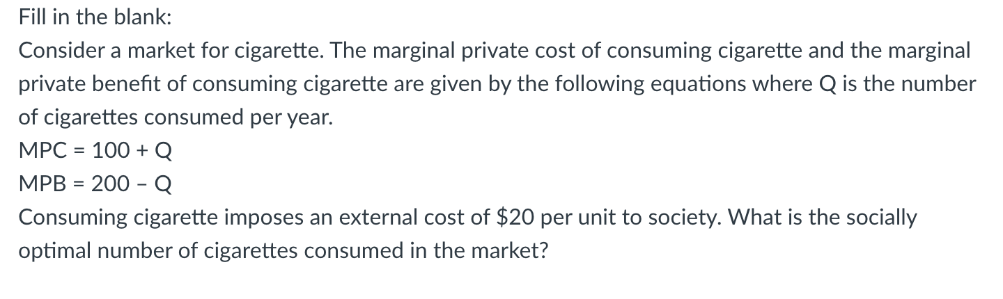 Fill in the blank:
Consider a market for cigarette. The marginal private cost of consuming cigarette and the marginal private
