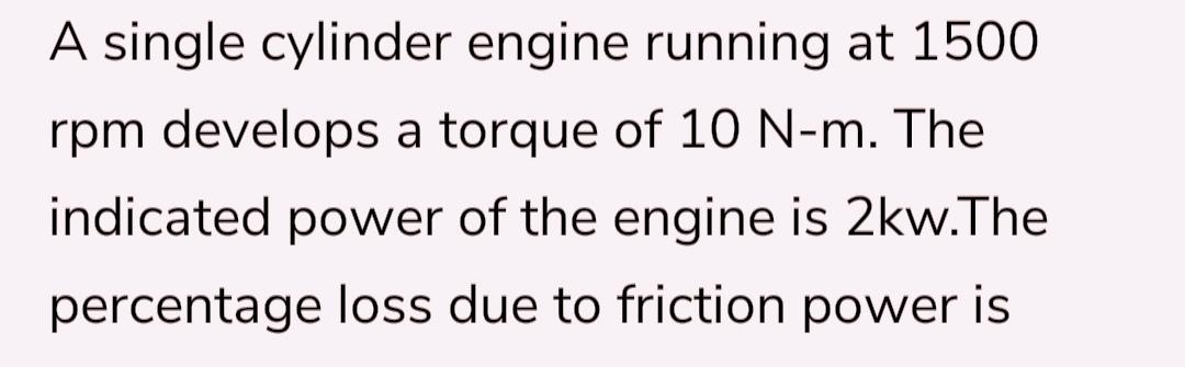 Solved A single cylinder engine running at 1500 rpm develops | Chegg.com