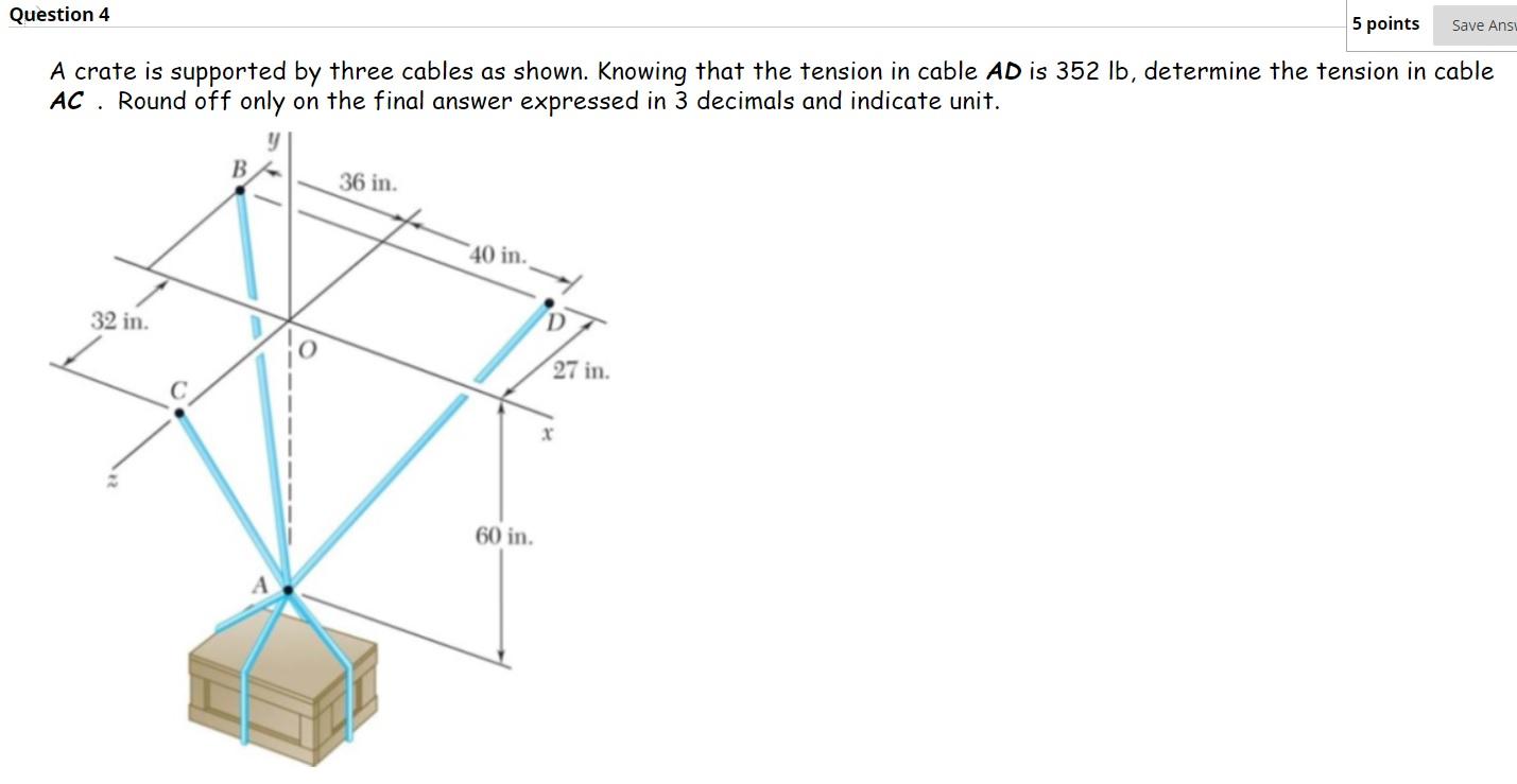 Question 4 5 points save ansi a crate is supported by three cables as shown. knowing that the tension in cable ad is 352 lb,