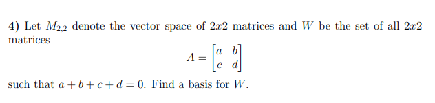 4) Let \( M_{2,2} \) denote the vector space of \( 2 x 2 \) matrices and \( W \) be the set of all \( 2 x 2 \) matrices
\[
A=