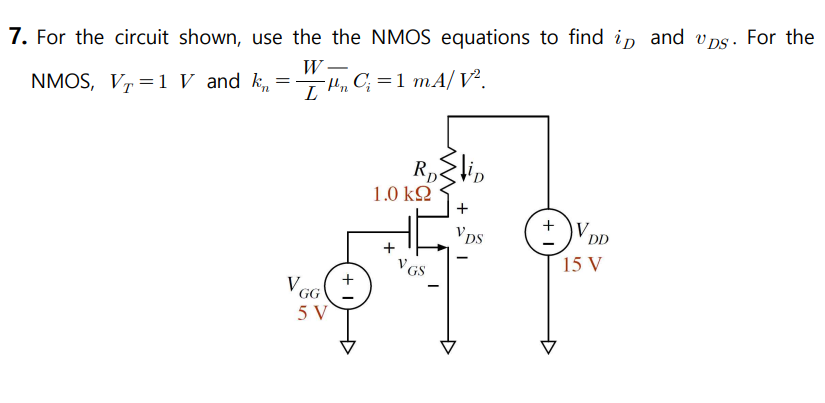 7. For the circuit shown, use the the NMOS equations to find in and ups. For the
NMOS, V?=1 V and k? = P? C? = 1 mA/V².
W -
=