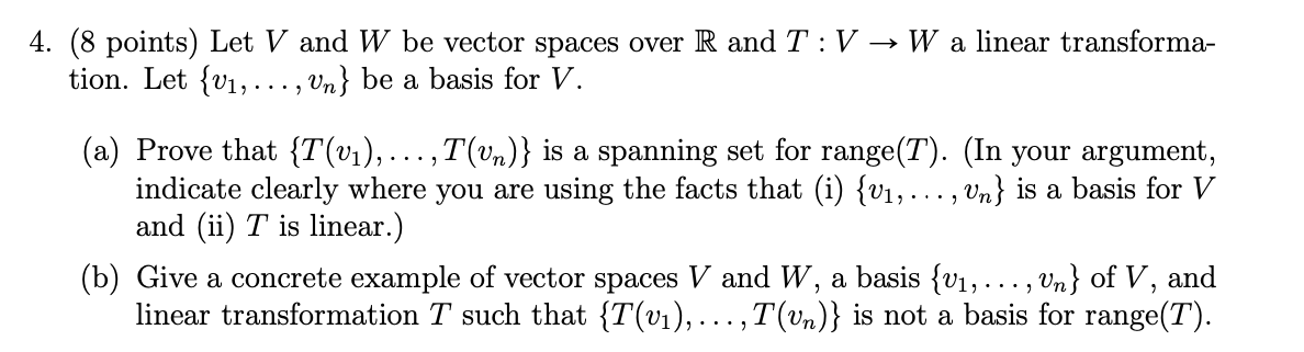 4. (8 points) Let \( V \) and \( W \) be vector spaces over \( \mathbb{R} \) and \( T: V \rightarrow W \) a linear transforma