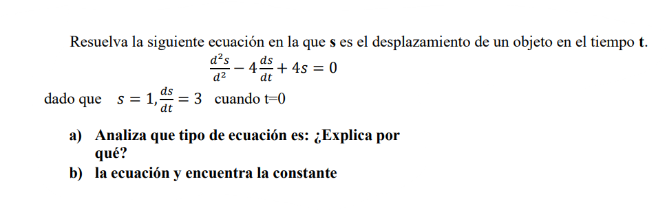 Resuelva la siguiente ecuación en la que s es el desplazamiento de un objeto en el tiempo t. \[ \frac{d^{2} s}{d^{2}}-4 \frac