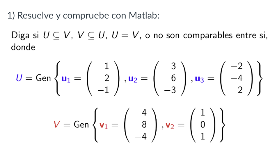 1) Resuelve y compruebe con Matlab: Diga si \( U \subseteq V, V \subseteq U, U=V \), o no son comparables entre si, donde \[