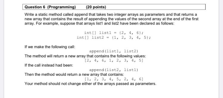 Question 6 (Programming) (20 points) Write a static method called append that takes two integer arrays as parameters and that