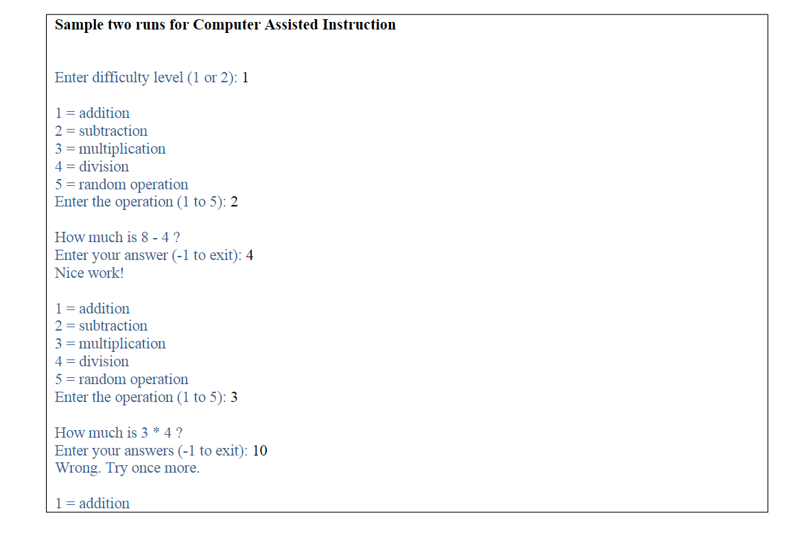 Sample two runs for Computer Assisted Instruction
Enter difficulty level (1 or 2): 1
\[
\begin{array}{l}
1=\text { addition }