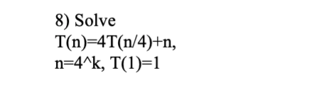 8) Solve T(n)=4T(n/4)+n, n=4^k, T(1)=1
