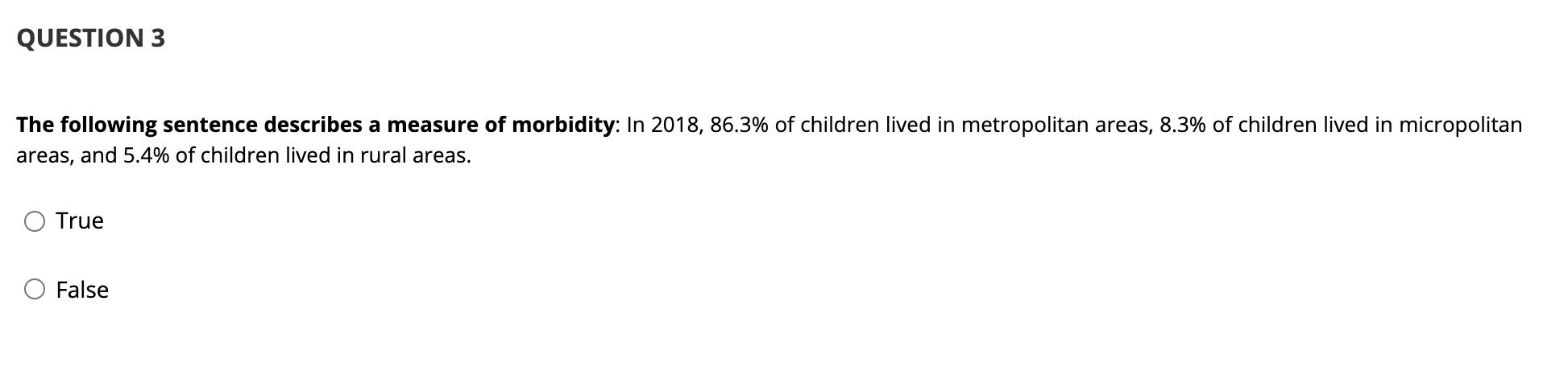 QUESTION 3 The following sentence describes a measure of morbidity: In 2018, 86.3% of children lived in metropolitan areas, 8