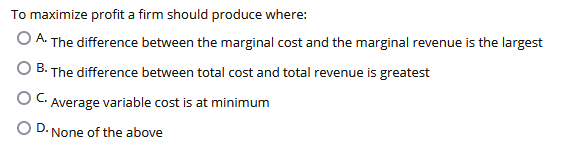 Solved To maximize profit a firm should produce where: A. | Chegg.com