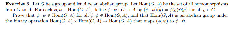 Exercise 5. Let G be a group and let A be an abelian group. Let Hom(G, A) be the set of all homomorphisms
from G to A. For ea