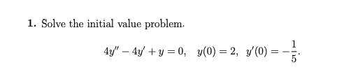 1. Solve the initial value problem. \[ 4 y^{\prime \prime}-4 y^{\prime}+y=0, \quad y(0)=2, \quad y^{\prime}(0)=-\frac{1}{5} \