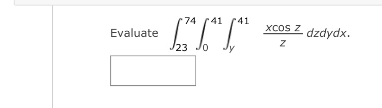 \( \int_{23}^{74} \int_{0}^{41} \int_{y}^{41} \frac{x \cos z}{z} d z d y d x \)