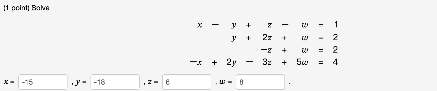 (1 point) Solve \[ \begin{array}{r} x-y+z-w=1 \\ y+2 z+w=2 \\ -z+w=2 \\ -x+2 y-3 z+5 w=4 \end{array} \]