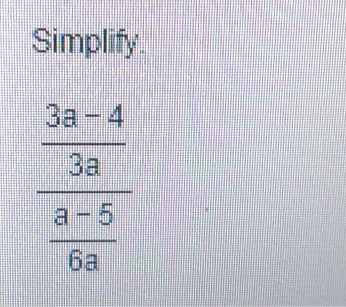 Solved Simplify. 3a - 4/3a/a - 5/6a | Chegg.com