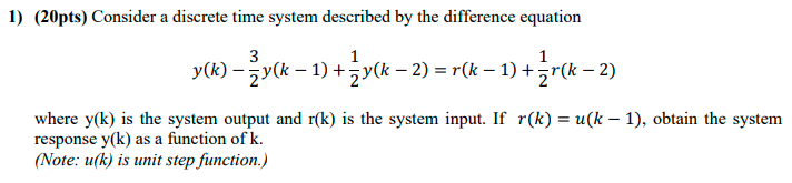 1) (20pts) Consider a discrete time system described by the difference equation
\[
y(k)-\frac{3}{2} y(k-1)+\frac{1}{2} y(k-2)