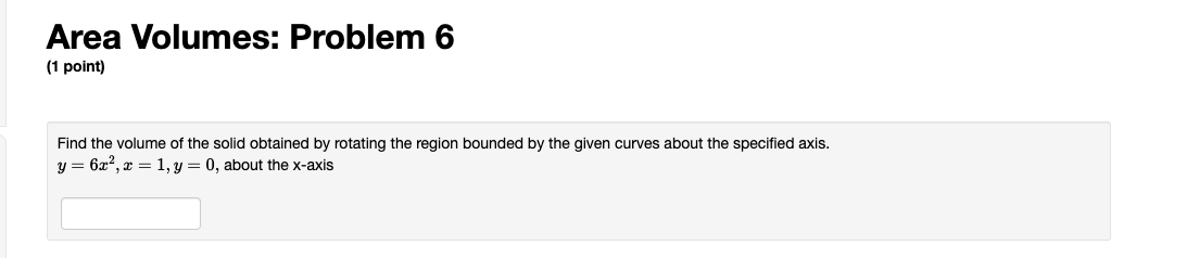 Area Volumes: Problem 6
(1 point)
Find the volume of the solid obtained by rotating the region bounded by the given curves ab