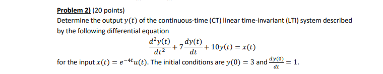 Problem 2) (20 points)
Determine the output \( y(t) \) of the continuous-time (CT) linear time-invariant (LTI) system describ