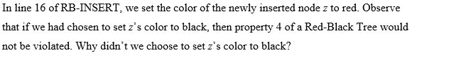 In line 16 of RB-INSERT, we set the color of the newly inserted node \( z \) to red. Observe that if we had chosen to set \(