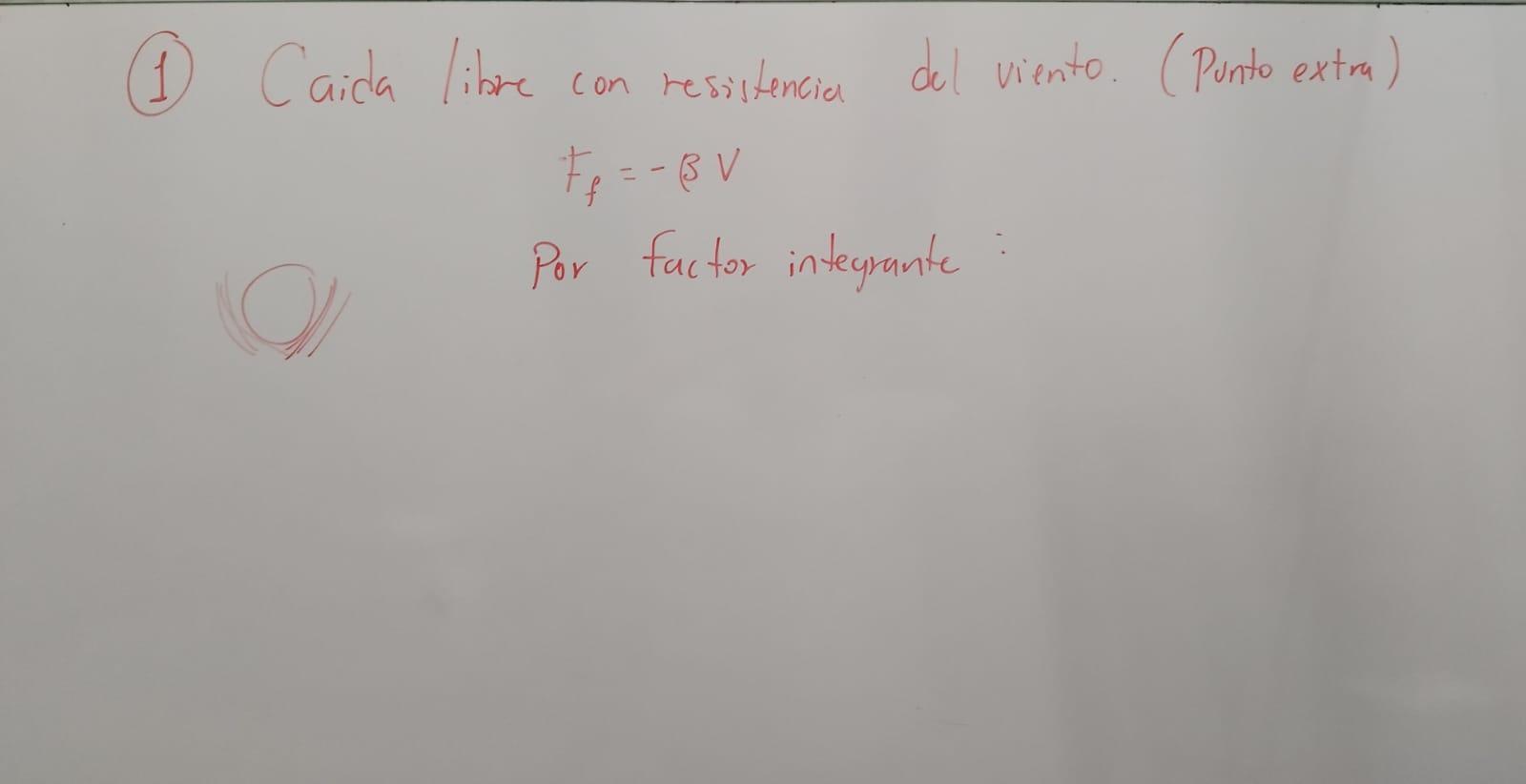 (1) Caida libre con resistencia del viento. (Punto extra) \[ F_{f}=-\beta \mathrm{V} \] Por factor inteyrante: