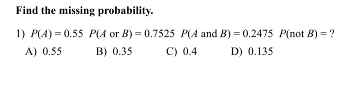 Solved Find the missing probability. 1) P(A) 0.55 P(A or B) | Chegg.com