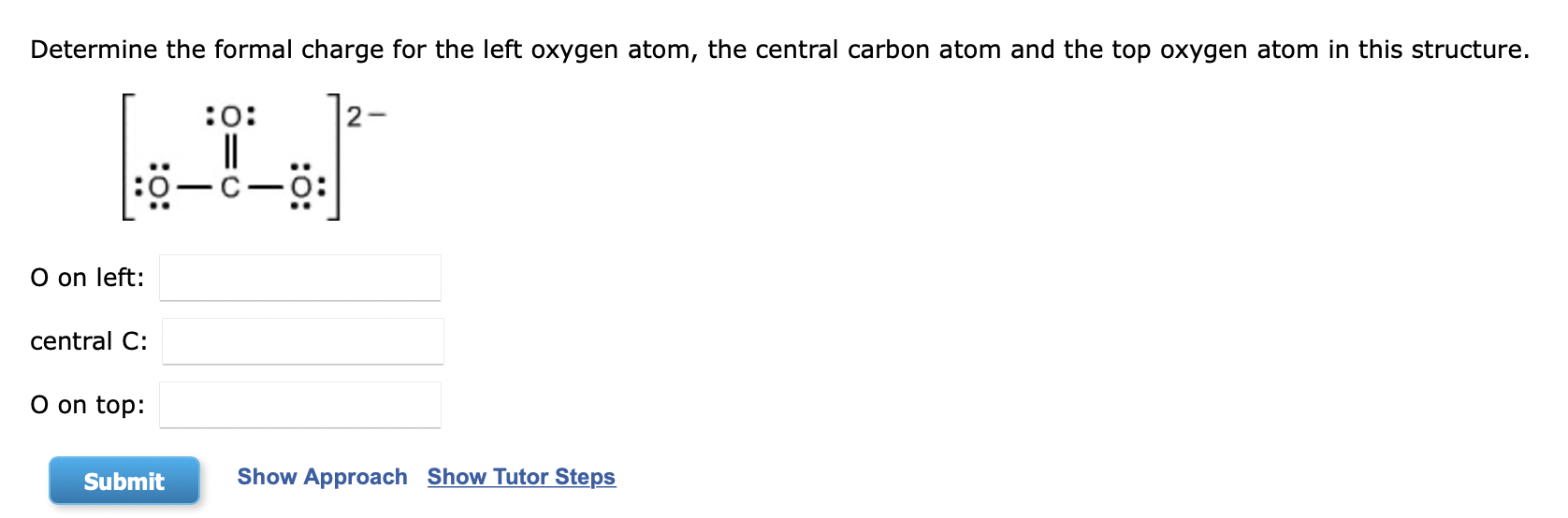 Determine the formal charge for the left oxygen atom, the central carbon atom and the top oxygen atom in this structure.
O on