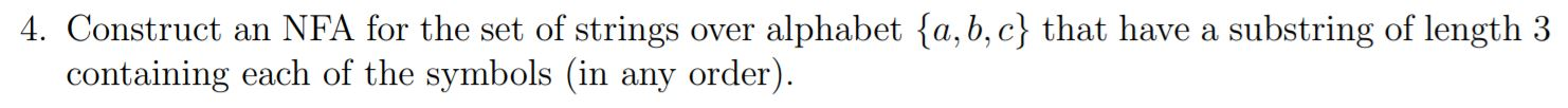 4. Construct an NFA for the set of strings over alphabet {a,b,c} that have a substring of length 3 containing each of the sym