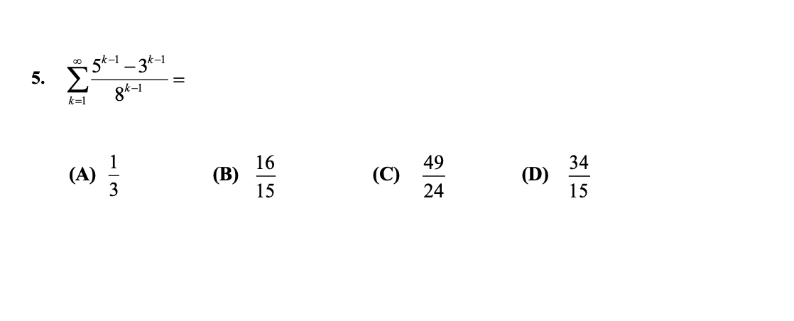 5. \( \sum_{k=1}^{\infty} \frac{5^{k-1}-3^{k-1}}{8^{k-1}}= \) (A) \( \frac{1}{3} \) (B) \( \frac{16}{15} \) (C) \( \frac{49}{